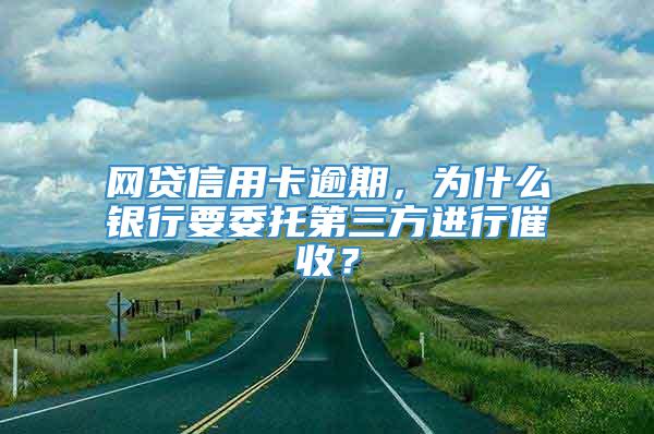 网贷信用卡逾期，为什么银行要委托第三方进行催收？