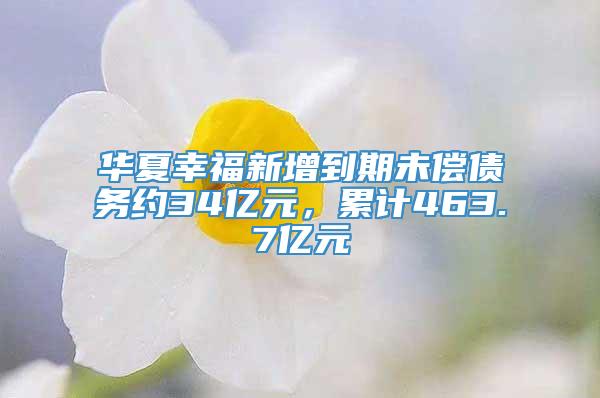 华夏幸福新增到期未偿债务约34亿元，累计463.7亿元