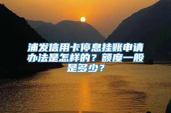 浦发信用卡停息挂账申请办法是怎样的？额度一般是多少？