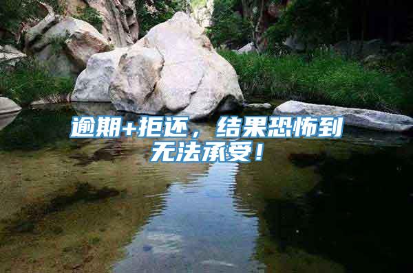 逾期+拒还，结果恐怖到无法承受！