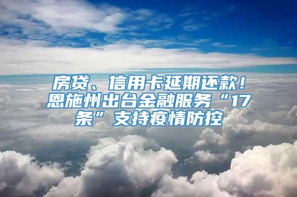 房贷、信用卡延期还款！恩施州出台金融服务“17条”支持疫情防控