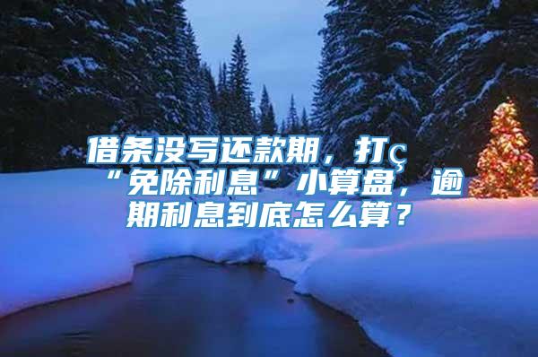 借条没写还款期，打着“免除利息”小算盘，逾期利息到底怎么算？