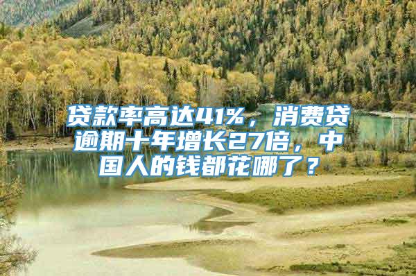 贷款率高达41%，消费贷逾期十年增长27倍，中国人的钱都花哪了？