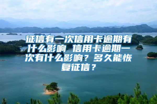 征信有一次信用卡逾期有什么影响 信用卡逾期一次有什么影响？多久能恢复征信？