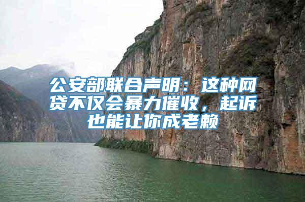 公安部联合声明：这种网贷不仅会暴力催收，起诉也能让你成老赖