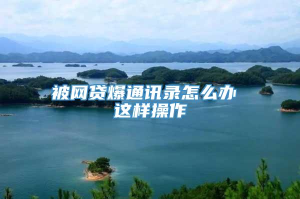 被网贷爆通讯录怎么办 这样操作