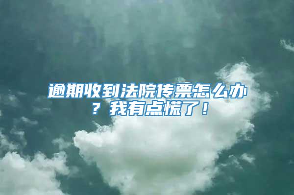 逾期收到法院传票怎么办？我有点慌了！