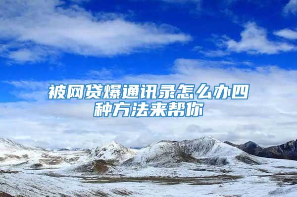 被网贷爆通讯录怎么办四种方法来帮你