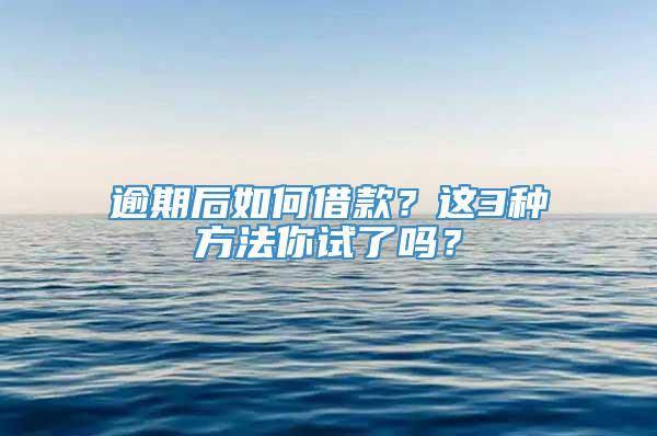 逾期后如何借款？这3种方法你试了吗？