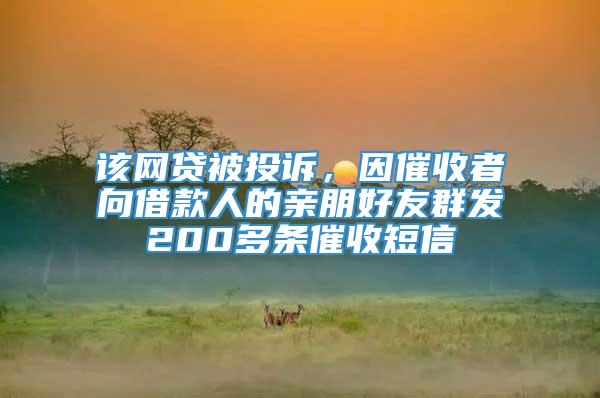 该网贷被投诉，因催收者向借款人的亲朋好友群发200多条催收短信