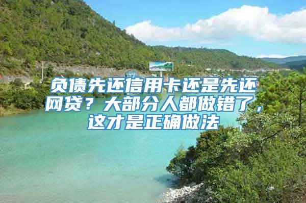 负债先还信用卡还是先还网贷？大部分人都做错了，这才是正确做法