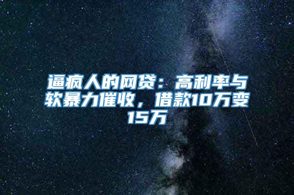 逼疯人的网贷：高利率与软暴力催收，借款10万变15万