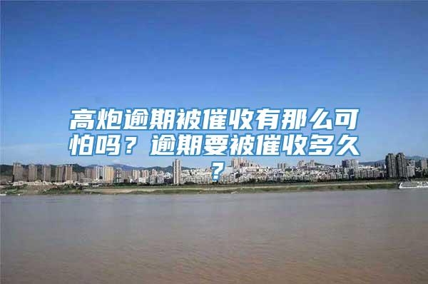 高炮逾期被催收有那么可怕吗？逾期要被催收多久？