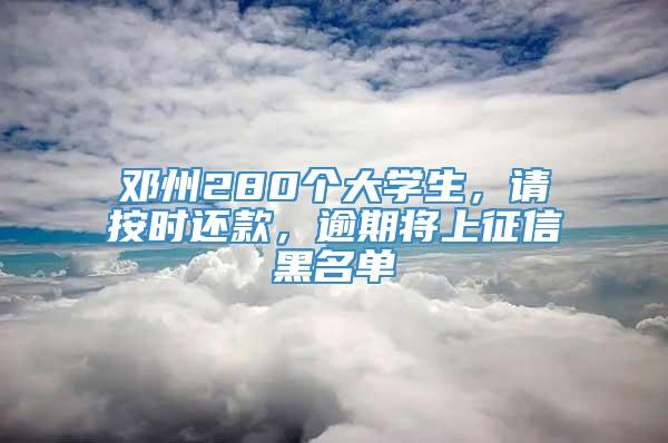 邓州280个大学生，请按时还款，逾期将上征信黑名单