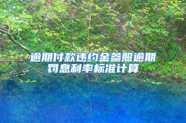 逾期付款违约金参照逾期罚息利率标准计算