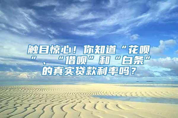 触目惊心！你知道“花呗”、“借呗”和“白条”的真实贷款利率吗？