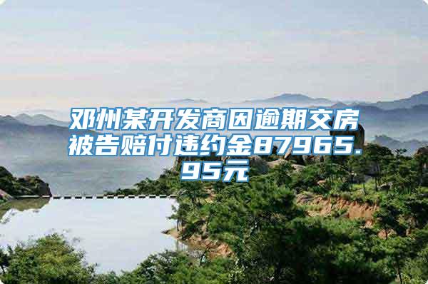 邓州某开发商因逾期交房被告赔付违约金87965.95元