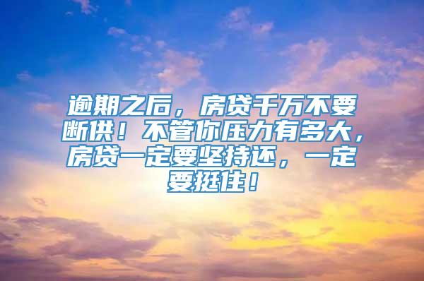 逾期之后，房贷千万不要断供！不管你压力有多大，房贷一定要坚持还，一定要挺住！