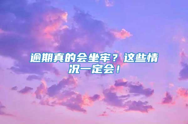 逾期真的会坐牢？这些情况一定会！