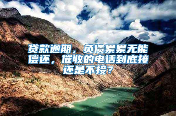 贷款逾期，负债累累无能偿还，催收的电话到底接还是不接？