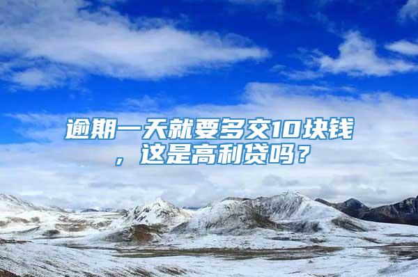 逾期一天就要多交10块钱，这是高利贷吗？