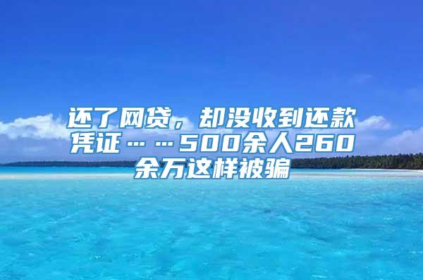 还了网贷，却没收到还款凭证……500余人260余万这样被骗