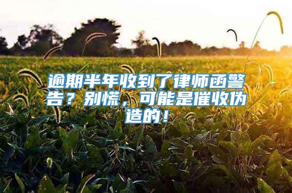 逾期半年收到了律师函警告？别慌，可能是催收伪造的！