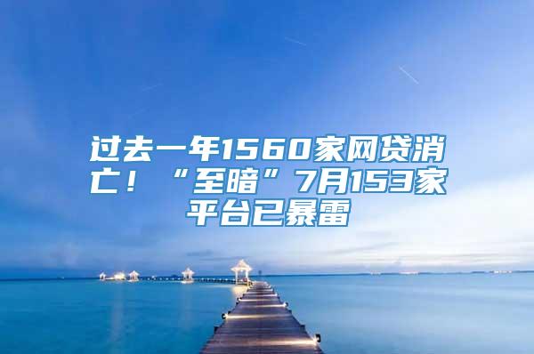 过去一年1560家网贷消亡！“至暗”7月153家平台已暴雷