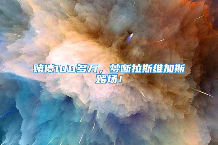 赌债100多万，梦断拉斯维加斯赌场！