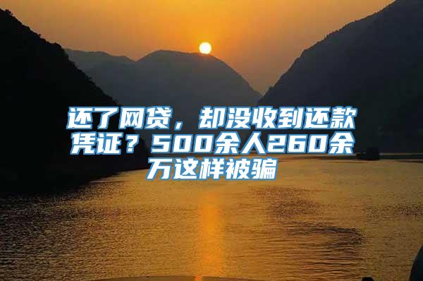 还了网贷，却没收到还款凭证？500余人260余万这样被骗