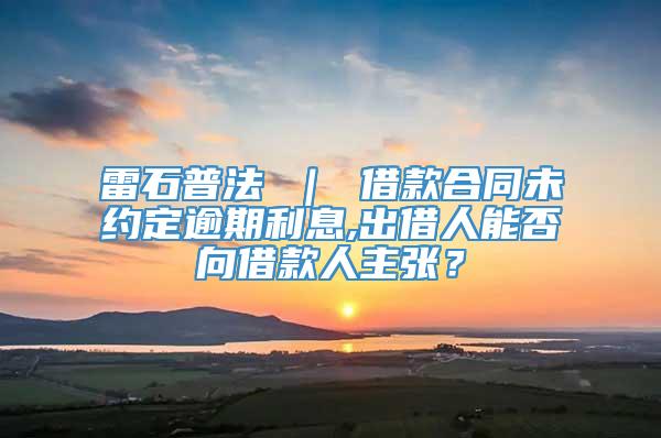 雷石普法 ｜ 借款合同未约定逾期利息,出借人能否向借款人主张？