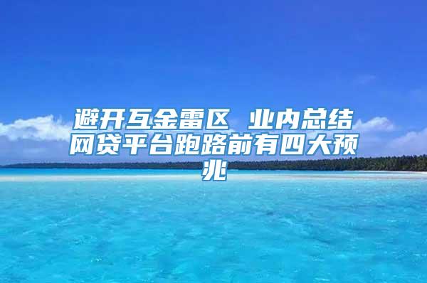 避开互金雷区 业内总结网贷平台跑路前有四大预兆