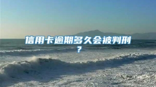 信用卡逾期多久会被判刑?