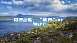 负债逾期，“搬砖”or创业？