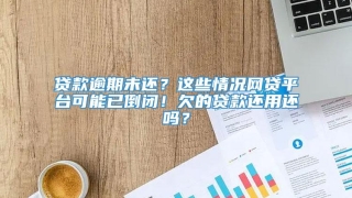 贷款逾期未还?这些情况网贷平台可能已倒闭!欠的贷款还用还吗?
