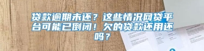 贷款逾期未还？这些情况网贷平台可能已倒闭！欠的贷款还用还吗？