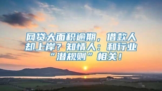 网贷大面积逾期，借款人却上岸？知情人：和行业“潜规则”相关！