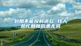 到期不能按时还款 找人帮忙赖账后患无穷