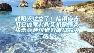 濮阳人注意了！信用度太低会被限制购买机票、高铁票，还可能影响贷款买房！