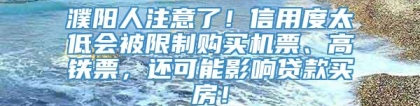 濮阳人注意了！信用度太低会被限制购买机票、高铁票，还可能影响贷款买房！