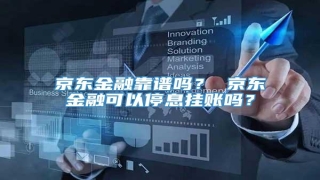 京东金融靠谱吗? 京东金融可以停息挂账吗?