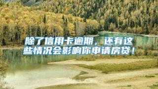 除了信用卡逾期，还有这些情况会影响你申请房贷！
