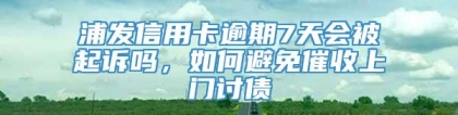 浦发信用卡逾期7天会被起诉吗，如何避免催收上门讨债