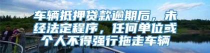 车辆抵押贷款逾期后，未经法定程序，任何单位或个人不得强行拖走车辆