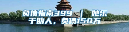 负债指南399 ｜ 她乐于助人，负债150万