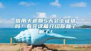 信用卡逾期5天会上征信吗?看完这篇介绍你就了解了!