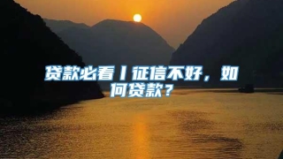 贷款必看丨征信不好，如何贷款？