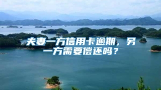 夫妻一方信用卡逾期,另一方需要偿还吗?