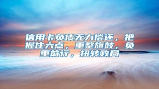 信用卡负债无力偿还,把握住六点,重整旗鼓,负重前行,扭转败局