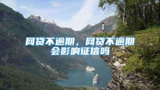 网贷不逾期，网贷不逾期会影响征信吗